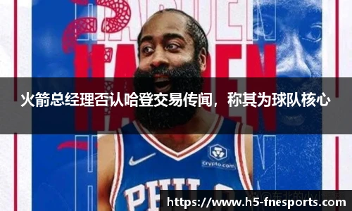 火箭总经理否认哈登交易传闻，称其为球队核心