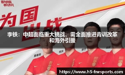 李铁：中超面临重大挑战，需全面推进青训改革和海外引援