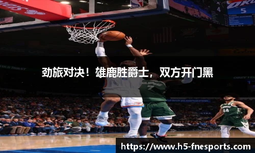 劲旅对决！雄鹿胜爵士，双方开门黑