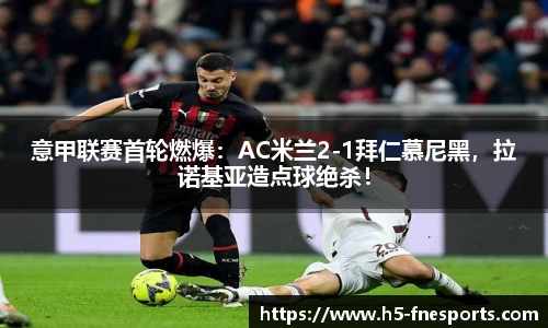 意甲联赛首轮燃爆：AC米兰2-1拜仁慕尼黑，拉诺基亚造点球绝杀！