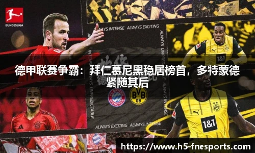 德甲联赛争霸：拜仁慕尼黑稳居榜首，多特蒙德紧随其后
