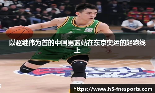 以赵继伟为首的中国男篮站在东京奥运的起跑线上