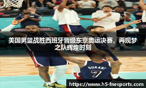 美国男篮战胜西班牙晋级东京奥运决赛，再现梦之队辉煌时刻