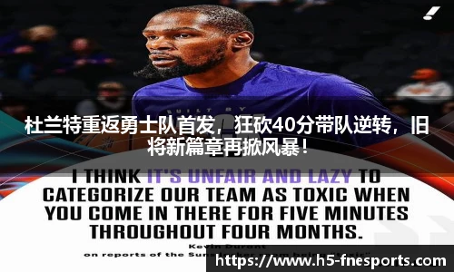 杜兰特重返勇士队首发，狂砍40分带队逆转，旧将新篇章再掀风暴！