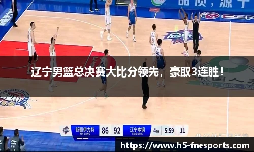辽宁男篮总决赛大比分领先，豪取3连胜！