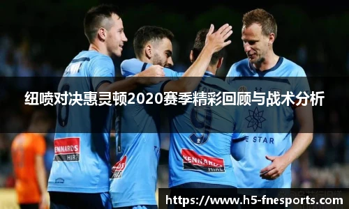 纽喷对决惠灵顿2020赛季精彩回顾与战术分析
