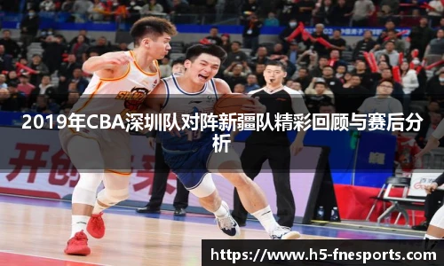 2019年CBA深圳队对阵新疆队精彩回顾与赛后分析