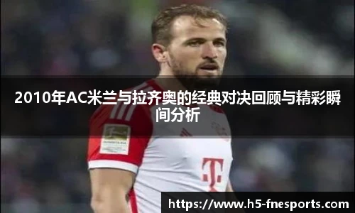 2010年AC米兰与拉齐奥的经典对决回顾与精彩瞬间分析