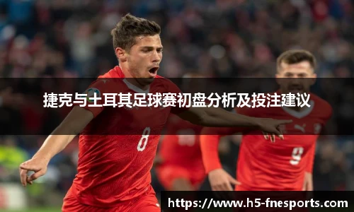 捷克与土耳其足球赛初盘分析及投注建议