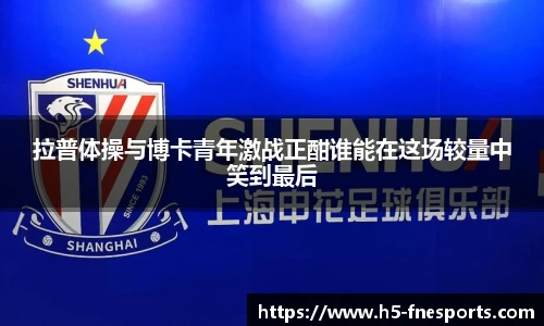 拉普体操与博卡青年激战正酣谁能在这场较量中笑到最后