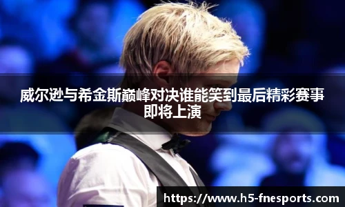 威尔逊与希金斯巅峰对决谁能笑到最后精彩赛事即将上演