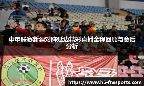 中甲联赛新疆对阵延边精彩直播全程回顾与赛后分析