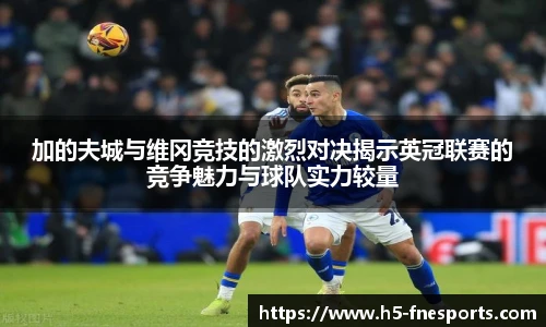 加的夫城与维冈竞技的激烈对决揭示英冠联赛的竞争魅力与球队实力较量