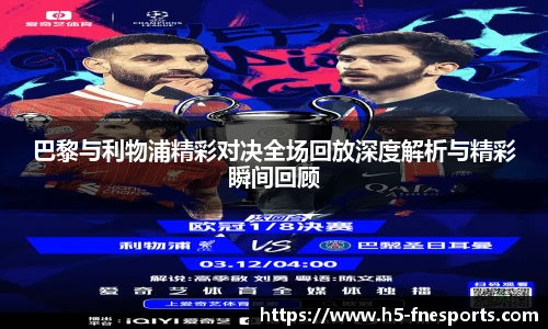巴黎与利物浦精彩对决全场回放深度解析与精彩瞬间回顾