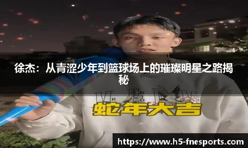 徐杰：从青涩少年到篮球场上的璀璨明星之路揭秘