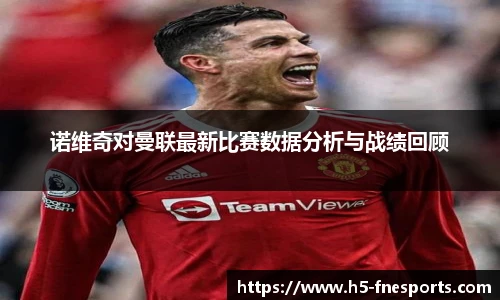 诺维奇对曼联最新比赛数据分析与战绩回顾